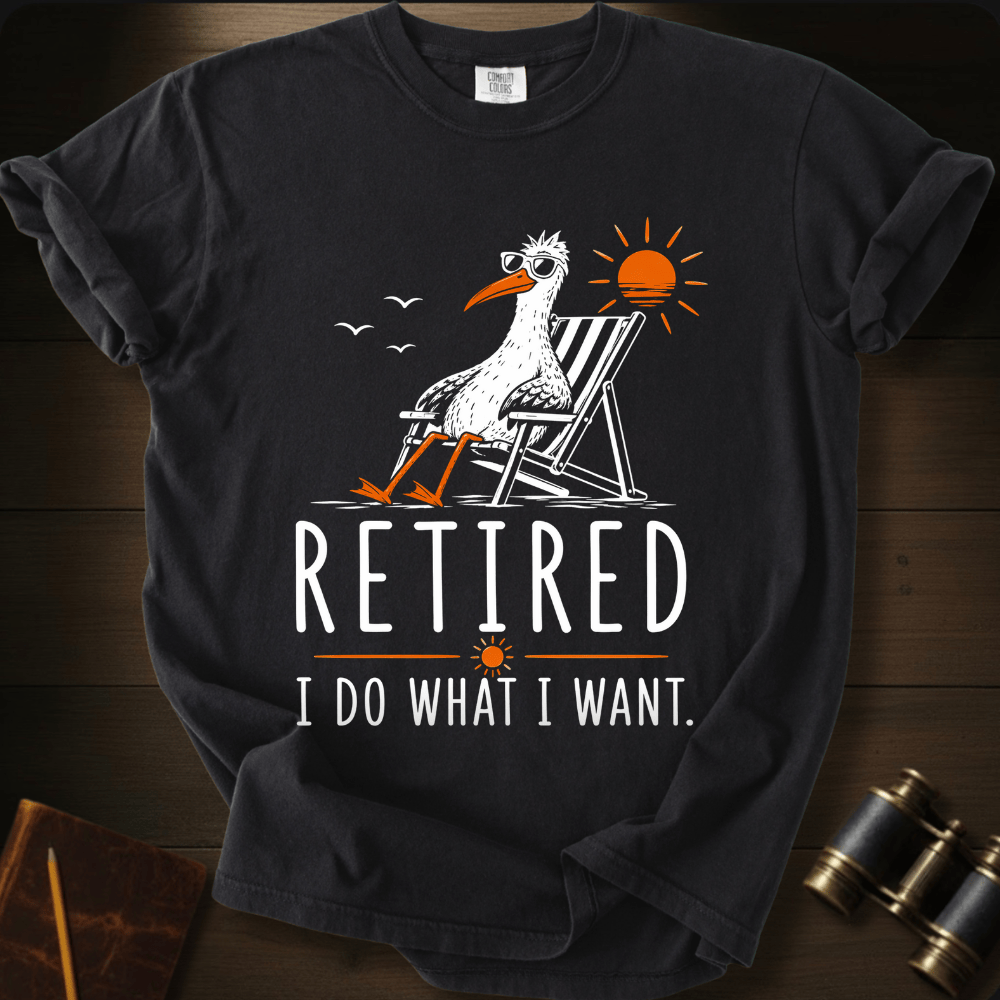 Retired. I Do What I Want T-shirt