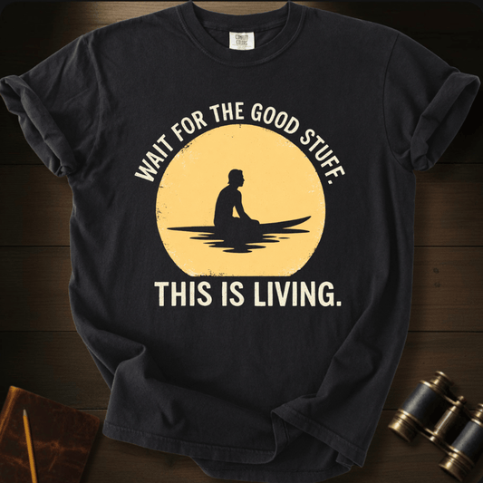 Wait For the Good Stuff  T-shirt