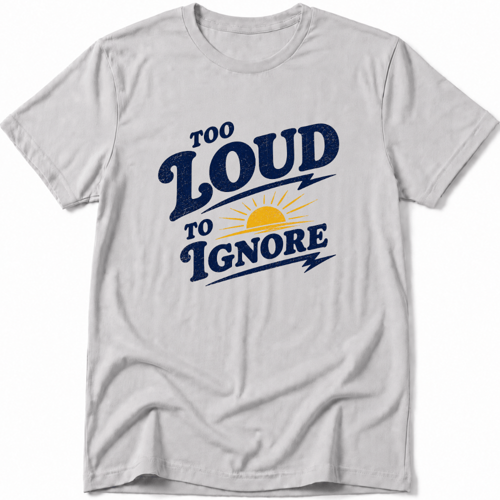 Too Loud to Ignore Tee
